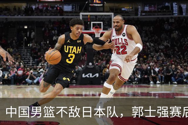 中国男篮不敌日本队，郭士强赛后发声