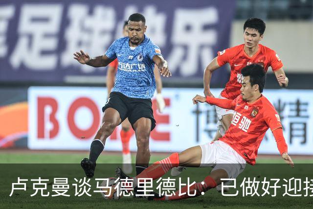 卢克曼谈马德里德比：已做好迎接挑战的准备，我们要迎难而上